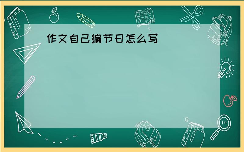 作文自己编节日怎么写