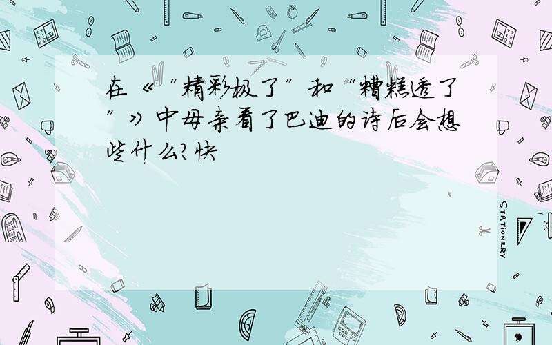 在《“精彩极了”和“糟糕透了”》中母亲看了巴迪的诗后会想些什么?快