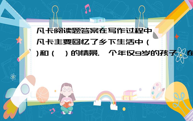 凡卡阅读题答案在写作过程中,凡卡主要回忆了乡下生活中（ )和（ ）的情景.一个年仅9岁的孩子,在写信过程中连续叹气,说明了什么?凡卡“再也受不住了!”他再也受不住（ ）；再也受不住