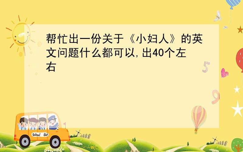 帮忙出一份关于《小妇人》的英文问题什么都可以,出40个左右