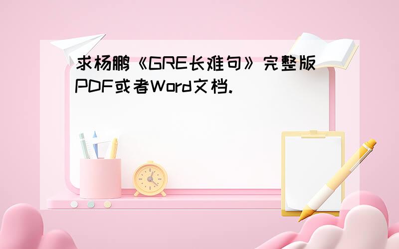 求杨鹏《GRE长难句》完整版PDF或者Word文档.