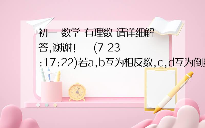 初一 数学 有理数 请详细解答,谢谢!    (7 23:17:22)若a,b互为相反数,c,d互为倒数,有理数m到原点距离为1,则a平方-b平方除以a平方+b平方+c平方再-根号c*d后再+｜m｜=?