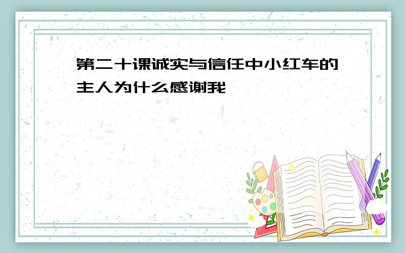 第二十课诚实与信任中小红车的主人为什么感谢我