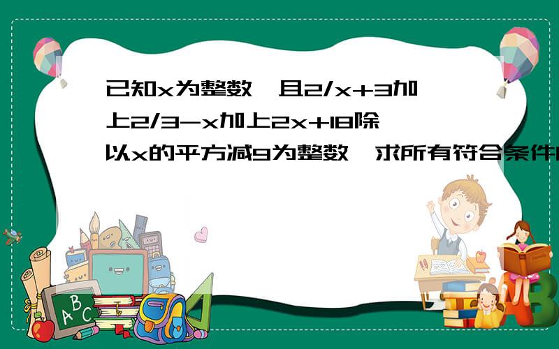 已知x为整数,且2/x+3加上2/3-x加上2x+18除以x的平方减9为整数,求所有符合条件的x的值的和