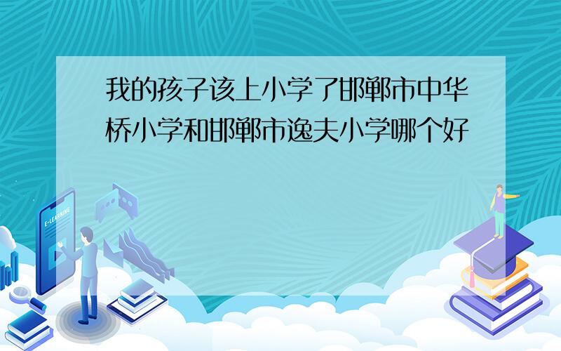 我的孩子该上小学了邯郸市中华桥小学和邯郸市逸夫小学哪个好