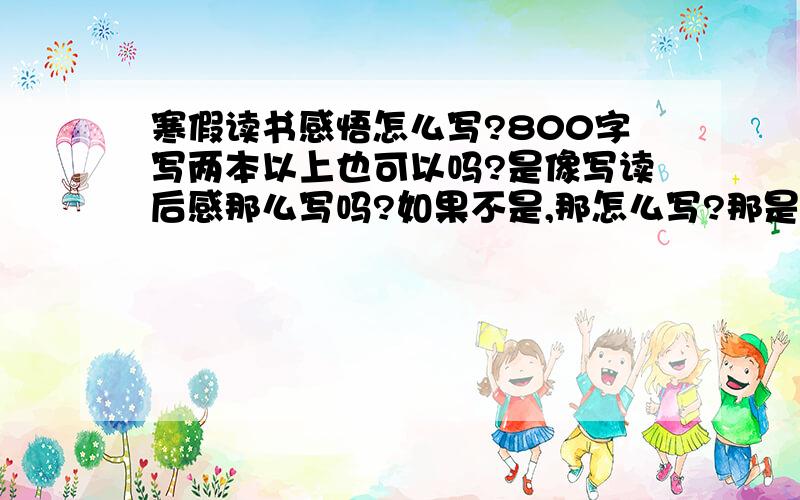 寒假读书感悟怎么写?800字写两本以上也可以吗?是像写读后感那么写吗?如果不是,那怎么写?那是不是写读书的好处吗?请一一回答.速求!我是说回答我的问题!.貌似所有人都没有看我的要求...求