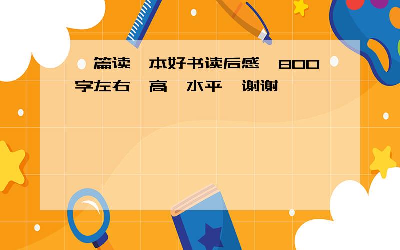 一篇读一本好书读后感,800字左右,高一水平,谢谢