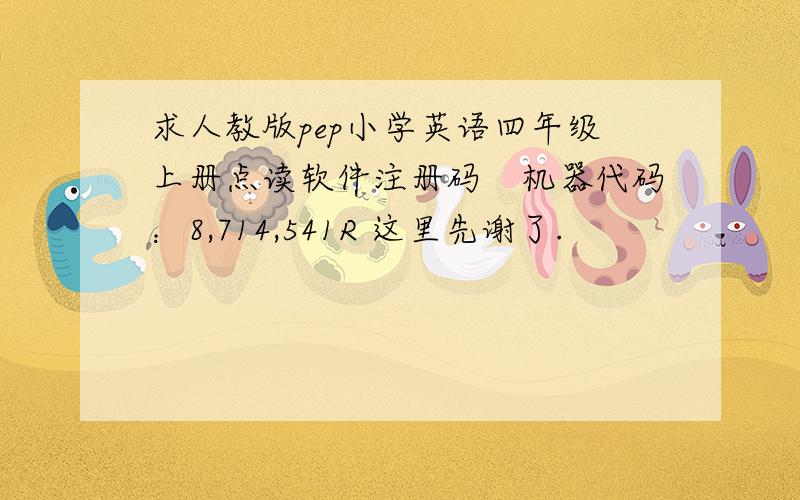 求人教版pep小学英语四年级上册点读软件注册码　机器代码：8,714,541R 这里先谢了.