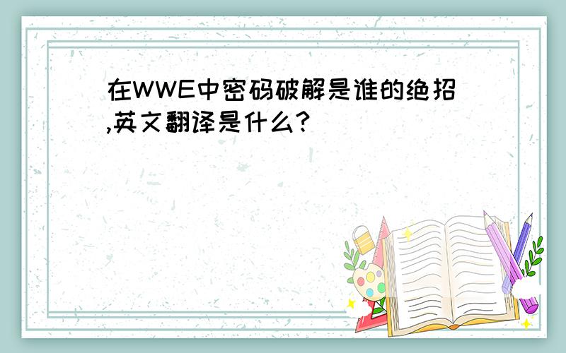 在WWE中密码破解是谁的绝招,英文翻译是什么?