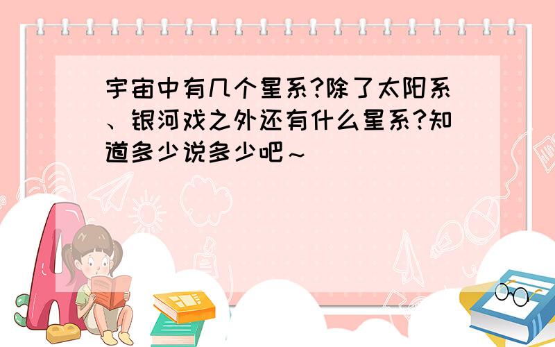宇宙中有几个星系?除了太阳系、银河戏之外还有什么星系?知道多少说多少吧～