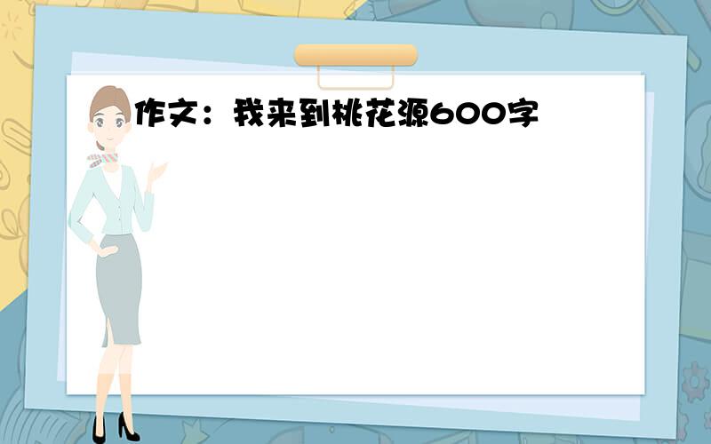 作文：我来到桃花源600字