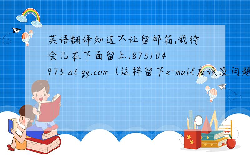 英语翻译知道不让留邮箱,我待会儿在下面留上.875104975 at qq.com（这样留下e-mail应该没问题了吧）是 新GRE 写作 argument题库的 中文翻译喔!