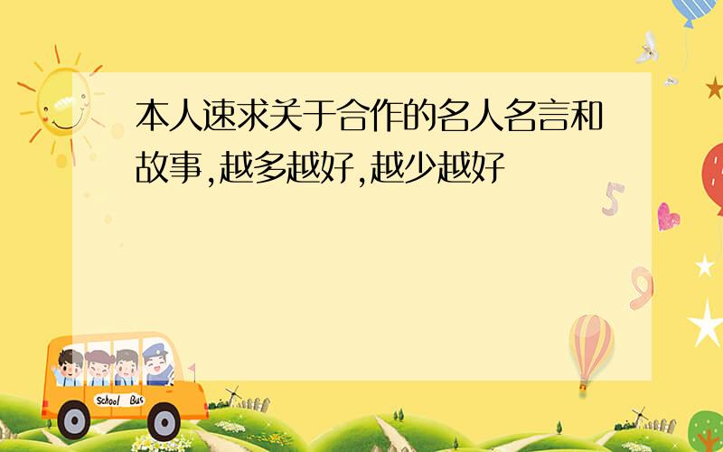 本人速求关于合作的名人名言和故事,越多越好,越少越好