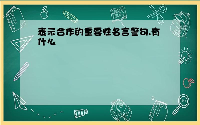 表示合作的重要性名言警句.有什么