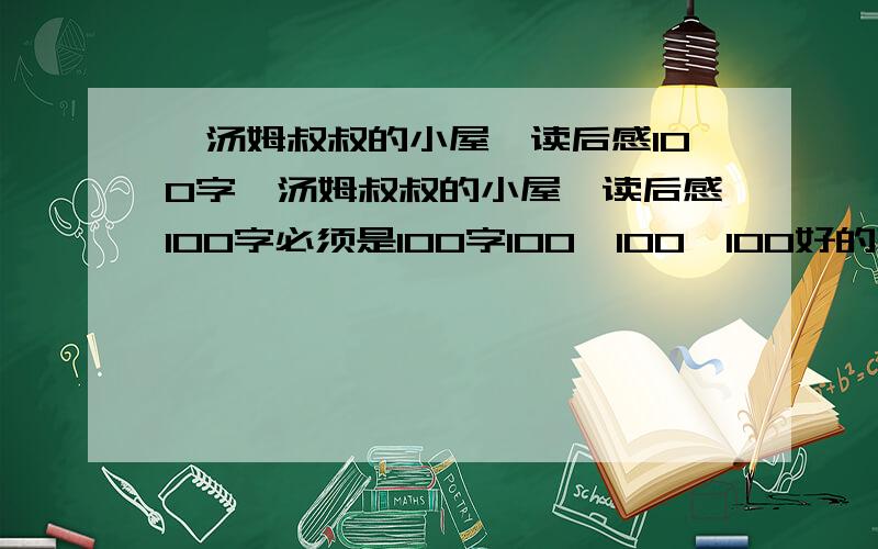 《汤姆叔叔的小屋》读后感100字《汤姆叔叔的小屋》读后感100字必须是100字100、100、100好的再给5个