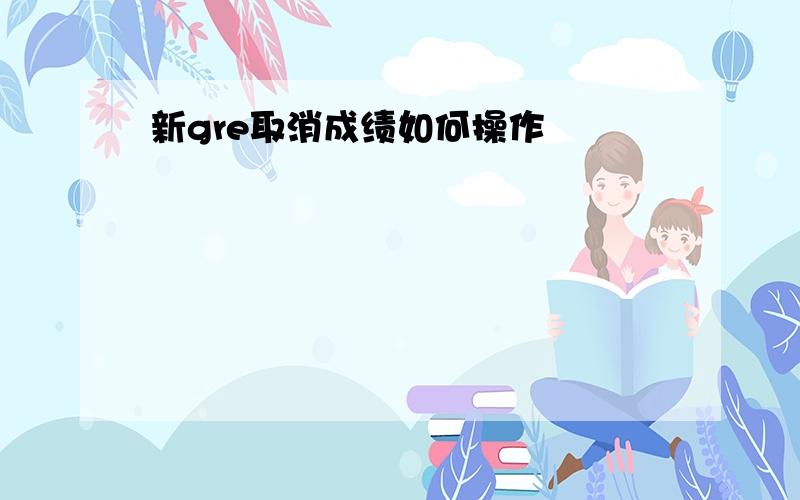 新gre取消成绩如何操作