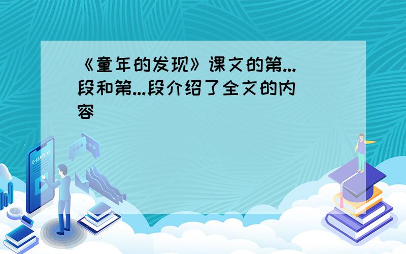 《童年的发现》课文的第...段和第...段介绍了全文的内容