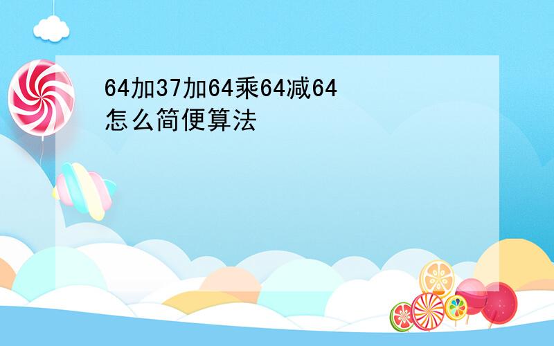 64加37加64乘64减64怎么简便算法