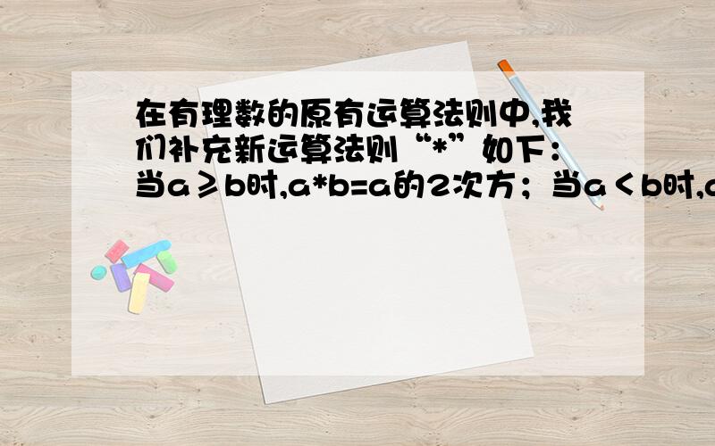 在有理数的原有运算法则中,我们补充新运算法则“*”如下：当a≥b时,a*b=a的2次方；当a＜b时,a*b=a.则当x=-2时,（1/2*x）×x的2次方-[(-3)*x]=--------