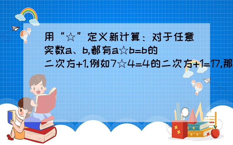 用“☆”定义新计算：对于任意实数a、b,都有a☆b=b的二次方+1.例如7☆4=4的二次方+1=17,那么5☆3=（ ）