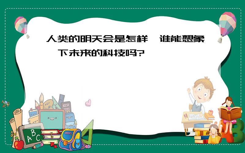 人类的明天会是怎样,谁能想象一下未来的科技吗?