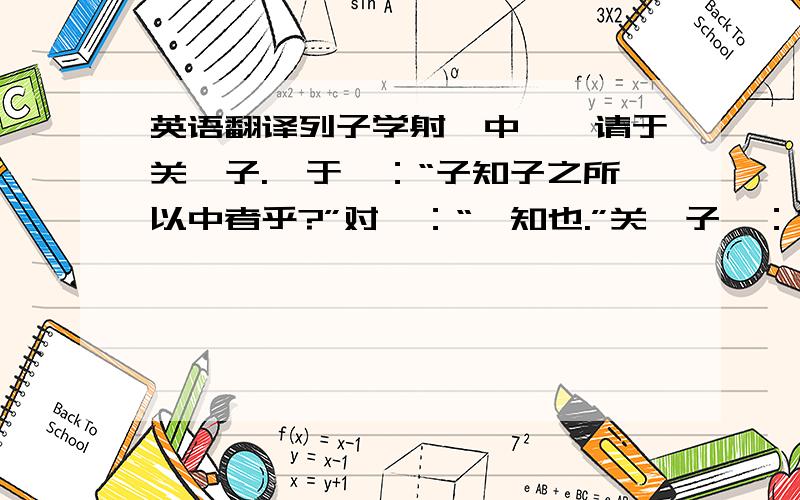 英语翻译列子学射,中矣,请于关尹子.尹于曰：“子知子之所以中者乎?”对曰：“弗知也.”关尹子曰：“未可.”退而习之三年,又报以关尹子.尹子曰：“子知子之所以中乎?”列子曰；“知之