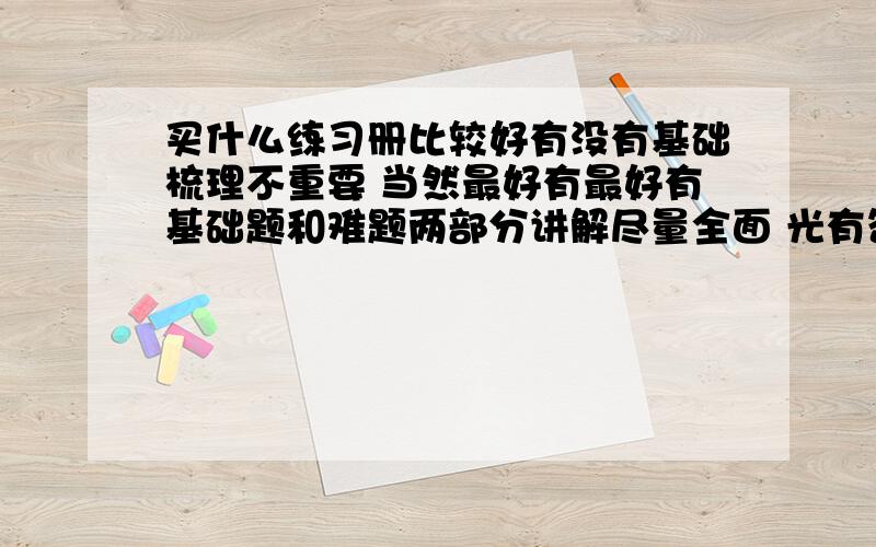 买什么练习册比较好有没有基础梳理不重要 当然最好有最好有基础题和难题两部分讲解尽量全面 光有答案也可 顺便问下英语语法和阅读完形 生物买什么比较好 不回答亦可我是初三刚毕业