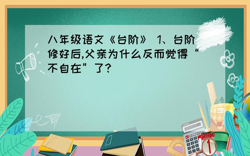 八年级语文《台阶》 1、台阶修好后,父亲为什么反而觉得“不自在”了?