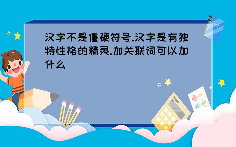 汉字不是僵硬符号.汉字是有独特性格的精灵.加关联词可以加什么