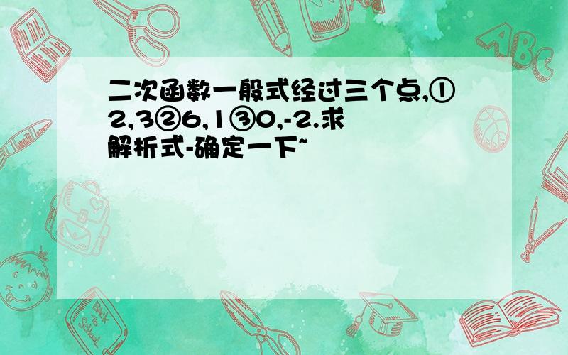 二次函数一般式经过三个点,①2,3②6,1③0,-2.求解析式-确定一下~