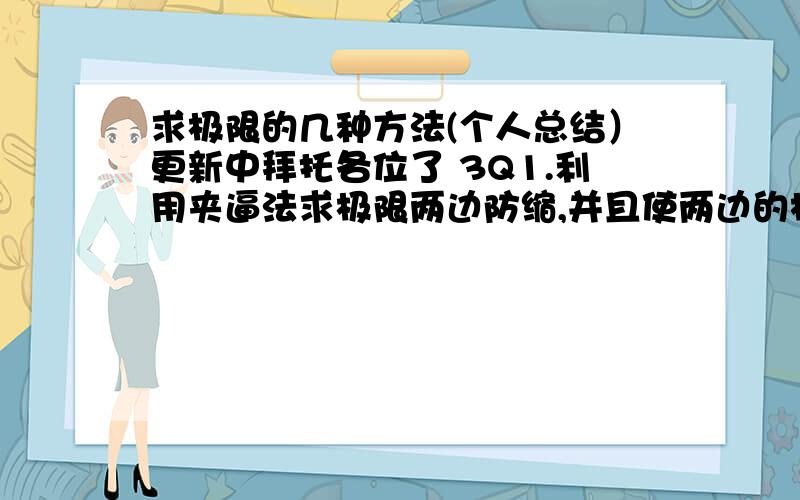 求极限的几种方法(个人总结）更新中拜托各位了 3Q1.利用夹逼法求极限两边防缩,并且使两边的极限相同!下面是比较典型的例题