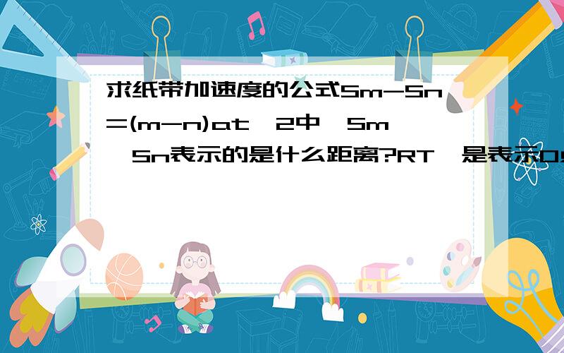 求纸带加速度的公式Sm-Sn=(m-n)at^2中,Sm、Sn表示的是什么距离?RT,是表示O点到m、n的距离吗?