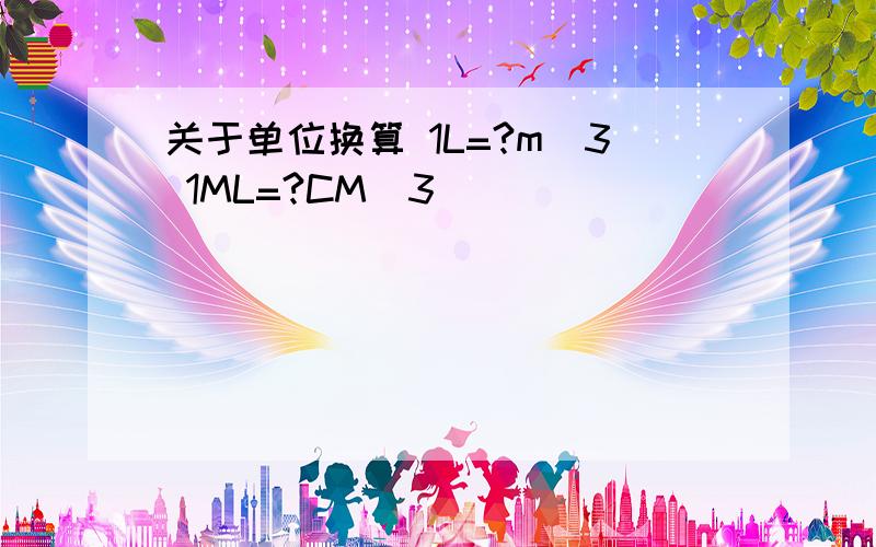 关于单位换算 1L=?m^3 1ML=?CM^3