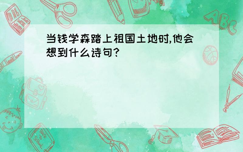 当钱学森踏上祖国土地时,他会想到什么诗句?