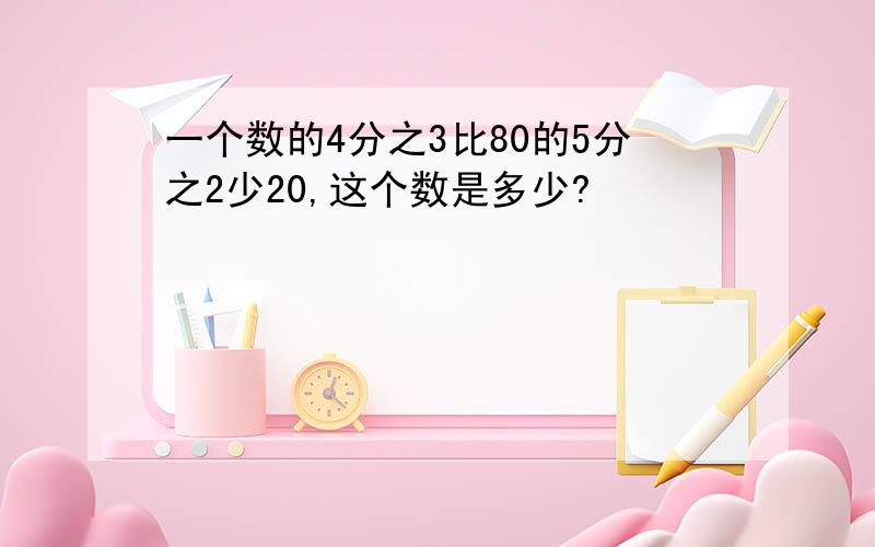 一个数的4分之3比80的5分之2少20,这个数是多少?