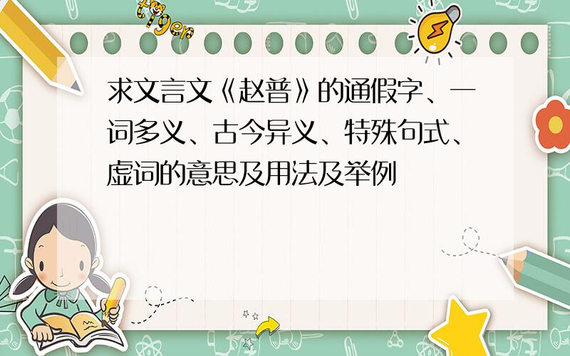 求文言文《赵普》的通假字、一词多义、古今异义、特殊句式、虚词的意思及用法及举例