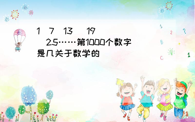 1  7  13   19   25……第1000个数字是几关于数学的