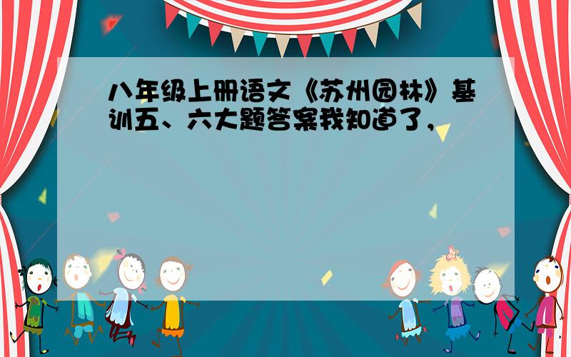 八年级上册语文《苏州园林》基训五、六大题答案我知道了，