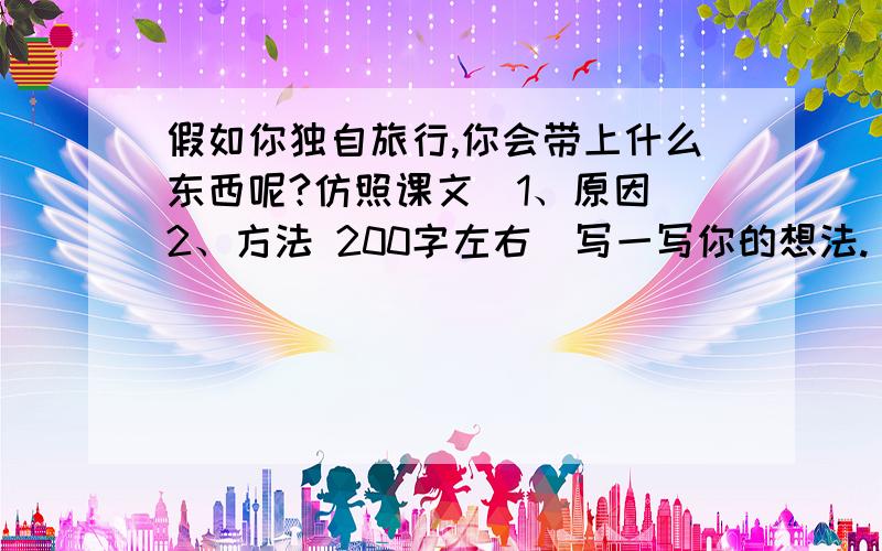 假如你独自旅行,你会带上什么东西呢?仿照课文（1、原因 2、方法 200字左右）写一写你的想法.