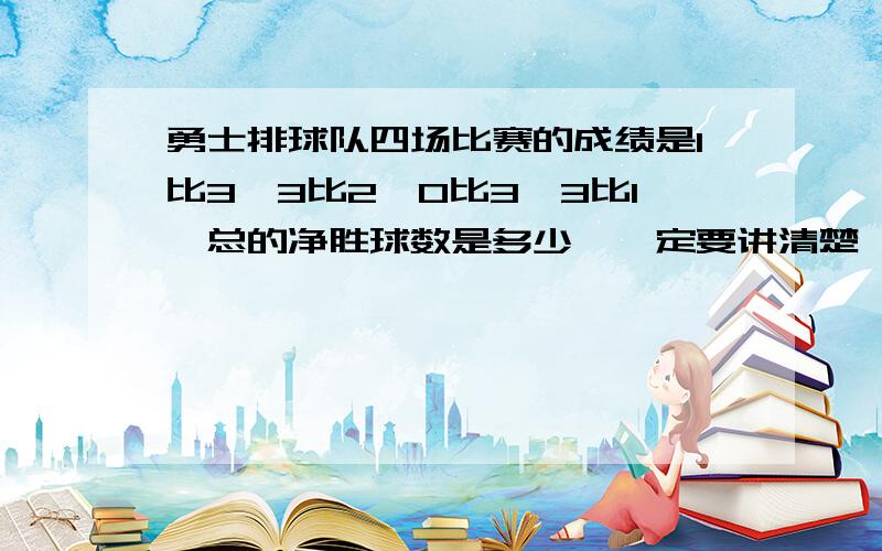 勇士排球队四场比赛的成绩是1比3,3比2,0比3,3比1,总的净胜球数是多少,一定要讲清楚,过程和思路,如果好,