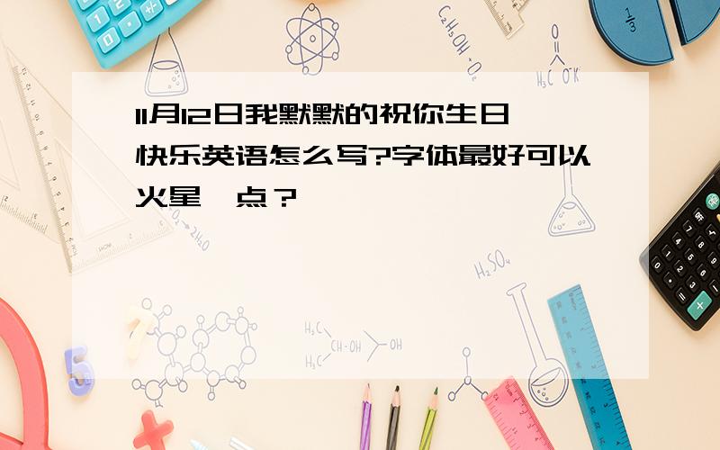 11月12日我默默的祝你生日快乐英语怎么写?字体最好可以火星一点？