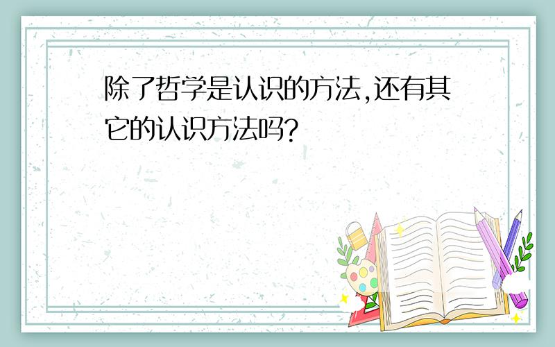 除了哲学是认识的方法,还有其它的认识方法吗?