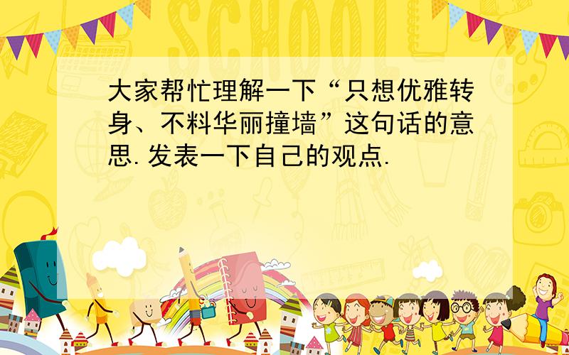 大家帮忙理解一下“只想优雅转身、不料华丽撞墙”这句话的意思.发表一下自己的观点.