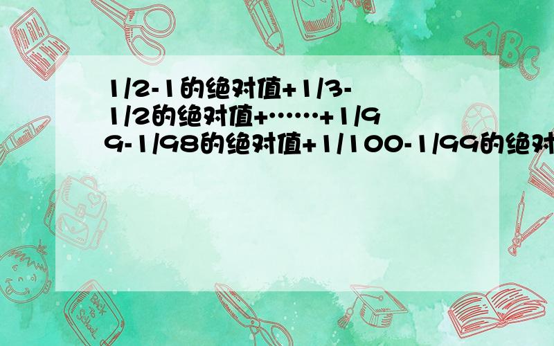 1/2-1的绝对值+1/3-1/2的绝对值+……+1/99-1/98的绝对值+1/100-1/99的绝对值等于多少?  要有运算过程