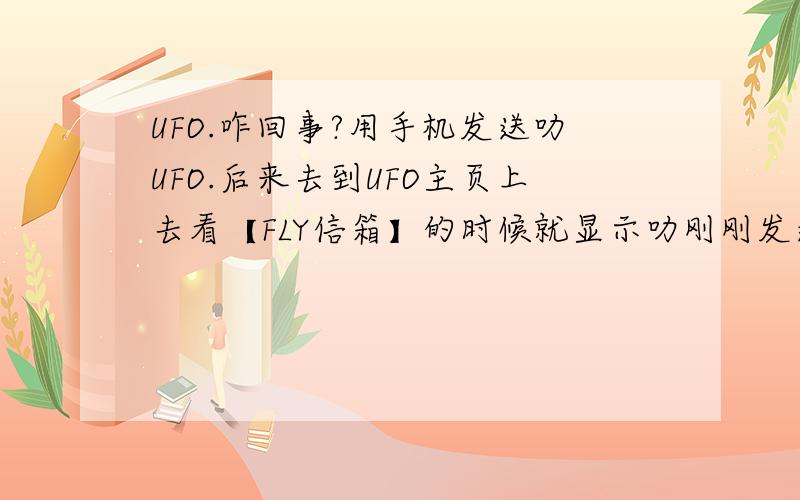 UFO.咋回事?用手机发送叻UFO.后来去到UFO主页上去看【FLY信箱】的时候就显示叻刚刚发送的一小部分.咋回事.是和明星的聊天空间.