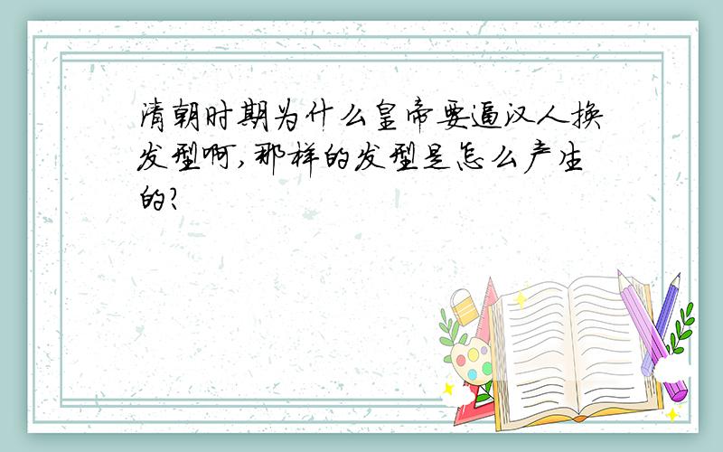 清朝时期为什么皇帝要逼汉人换发型啊,那样的发型是怎么产生的?