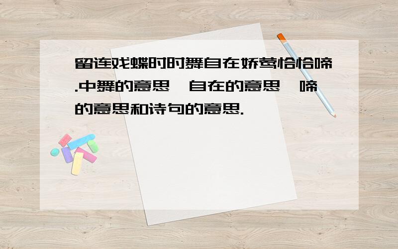 留连戏蝶时时舞自在娇莺恰恰啼.中舞的意思,自在的意思,啼的意思和诗句的意思.