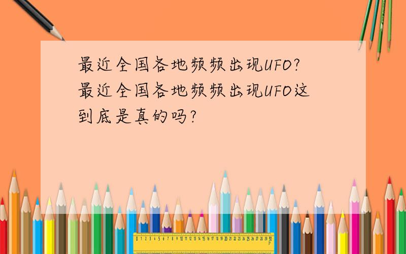 最近全国各地频频出现UFO?最近全国各地频频出现UFO这到底是真的吗?