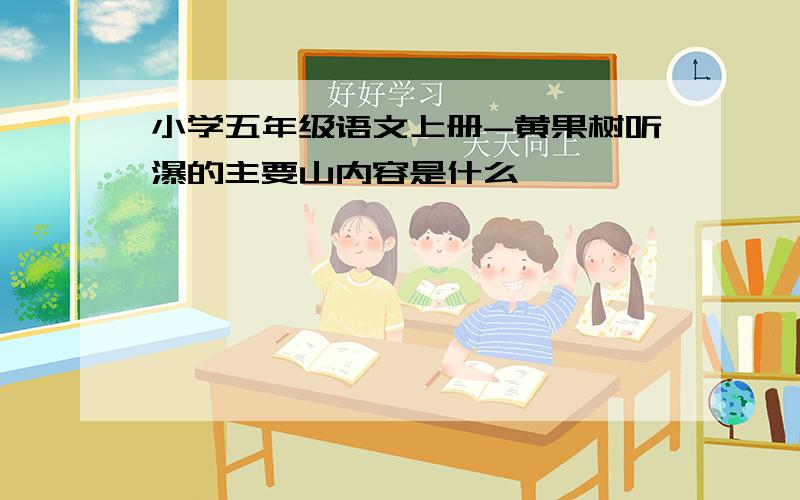 小学五年级语文上册-黄果树听瀑的主要山内容是什么