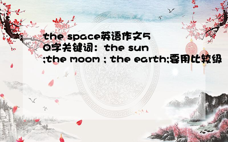 the space英语作文50字关键词：the sun ;the moom ; the earth;要用比较级